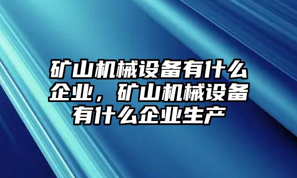 礦山機(jī)械設(shè)備有什么企業(yè)，礦山機(jī)械設(shè)備有什么企業(yè)生產(chǎn)