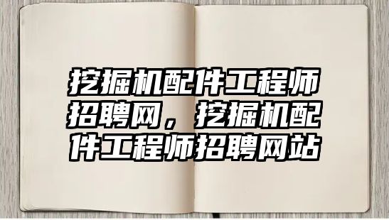 挖掘機(jī)配件工程師招聘網(wǎng)，挖掘機(jī)配件工程師招聘網(wǎng)站