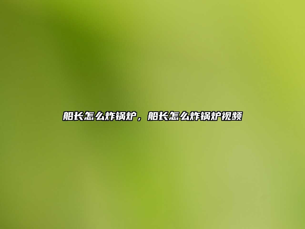 船長(zhǎng)怎么炸鍋爐，船長(zhǎng)怎么炸鍋爐視頻