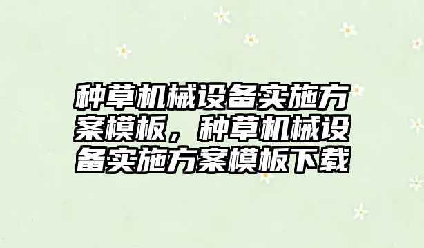 種草機械設(shè)備實施方案模板，種草機械設(shè)備實施方案模板下載