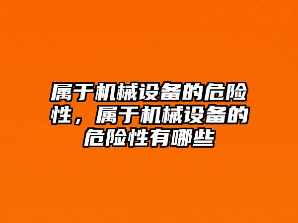 屬于機(jī)械設(shè)備的危險性，屬于機(jī)械設(shè)備的危險性有哪些