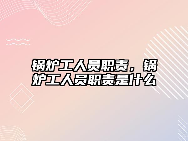 鍋爐工人員職責(zé)，鍋爐工人員職責(zé)是什么