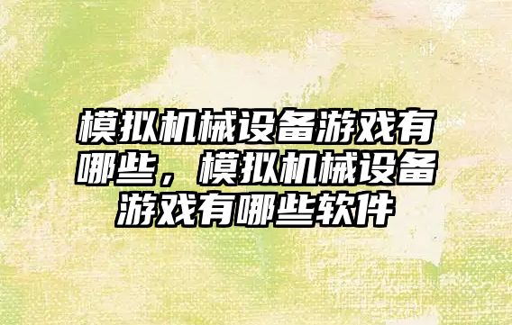 模擬機械設(shè)備游戲有哪些，模擬機械設(shè)備游戲有哪些軟件