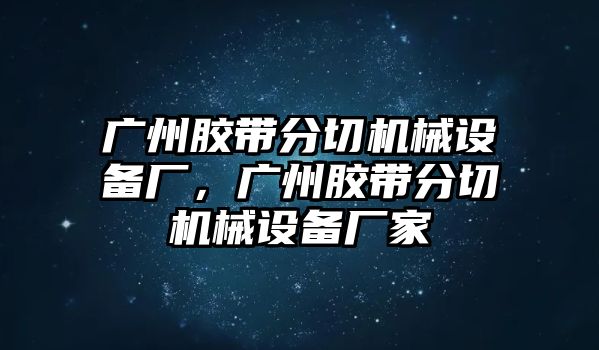 廣州膠帶分切機(jī)械設(shè)備廠，廣州膠帶分切機(jī)械設(shè)備廠家