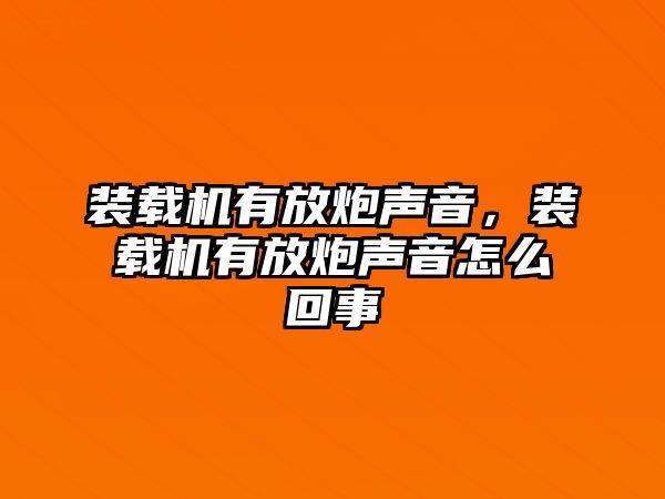 裝載機有放炮聲音，裝載機有放炮聲音怎么回事