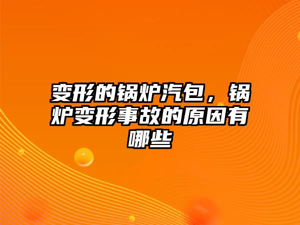 變形的鍋爐汽包，鍋爐變形事故的原因有哪些