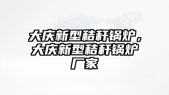 大慶新型秸稈鍋爐，大慶新型秸稈鍋爐廠家