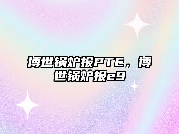 博世鍋爐報PTE，博世鍋爐報e9