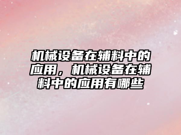 機(jī)械設(shè)備在輔料中的應(yīng)用，機(jī)械設(shè)備在輔料中的應(yīng)用有哪些