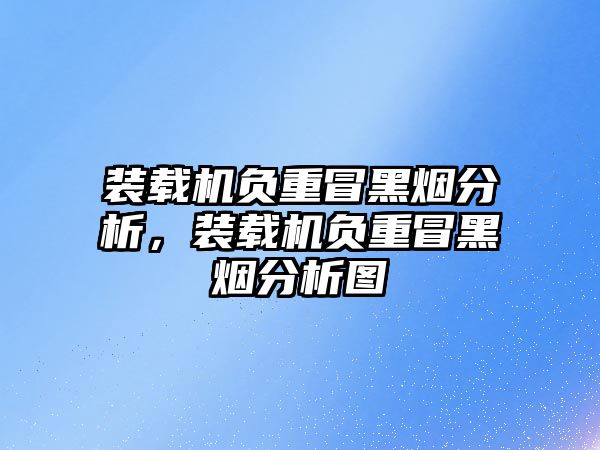 裝載機負重冒黑煙分析，裝載機負重冒黑煙分析圖