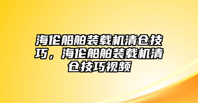 海倫船舶裝載機清倉技巧，海倫船舶裝載機清倉技巧視頻