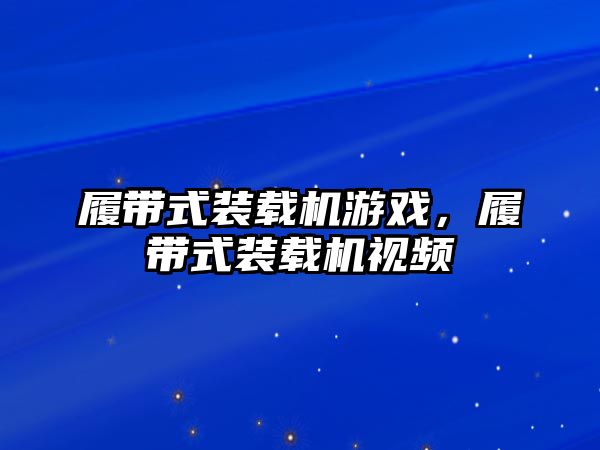 履帶式裝載機游戲，履帶式裝載機視頻