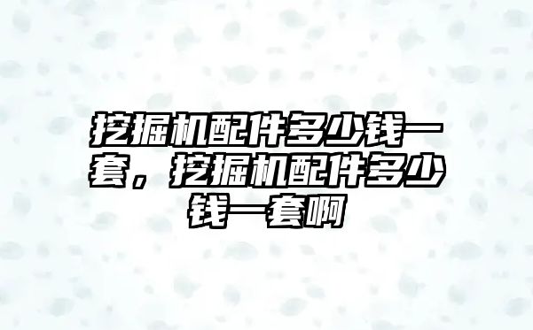 挖掘機(jī)配件多少錢一套，挖掘機(jī)配件多少錢一套啊