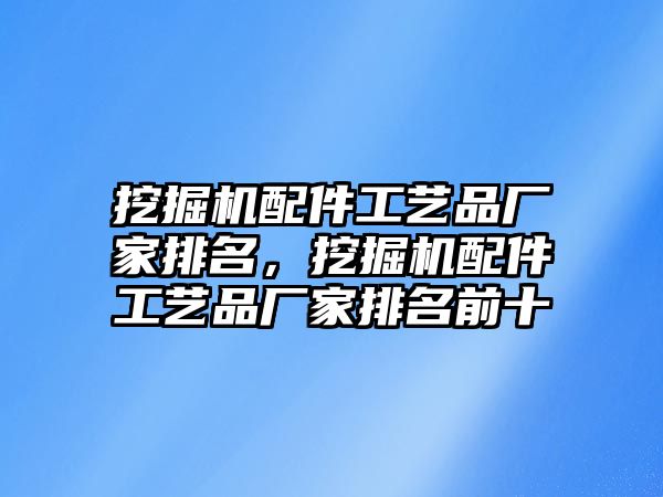 挖掘機配件工藝品廠家排名，挖掘機配件工藝品廠家排名前十