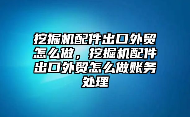 挖掘機(jī)配件出口外貿(mào)怎么做，挖掘機(jī)配件出口外貿(mào)怎么做賬務(wù)處理