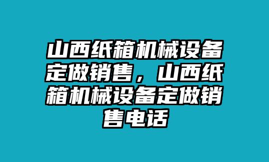 山西紙箱機(jī)械設(shè)備定做銷售，山西紙箱機(jī)械設(shè)備定做銷售電話