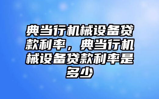 典當行機械設備貸款利率，典當行機械設備貸款利率是多少