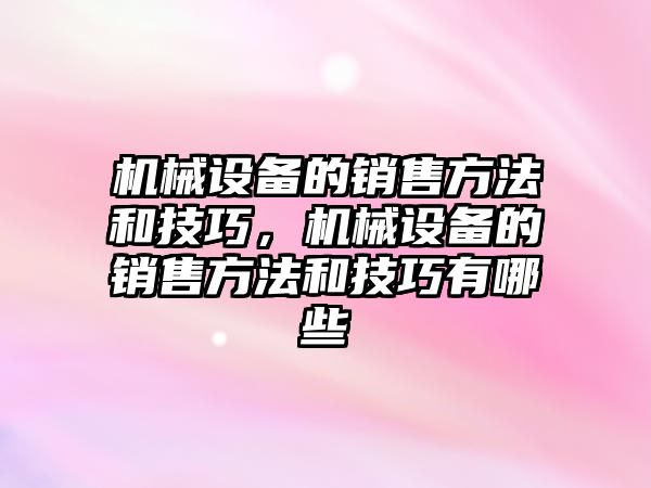 機械設(shè)備的銷售方法和技巧，機械設(shè)備的銷售方法和技巧有哪些