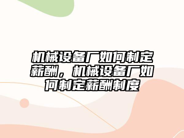 機(jī)械設(shè)備廠如何制定薪酬，機(jī)械設(shè)備廠如何制定薪酬制度