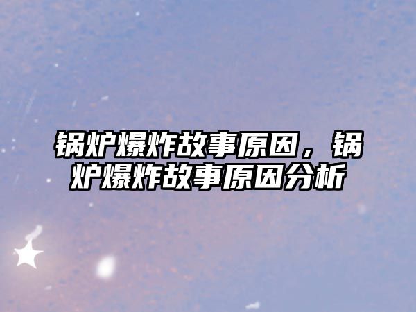 鍋爐爆炸故事原因，鍋爐爆炸故事原因分析