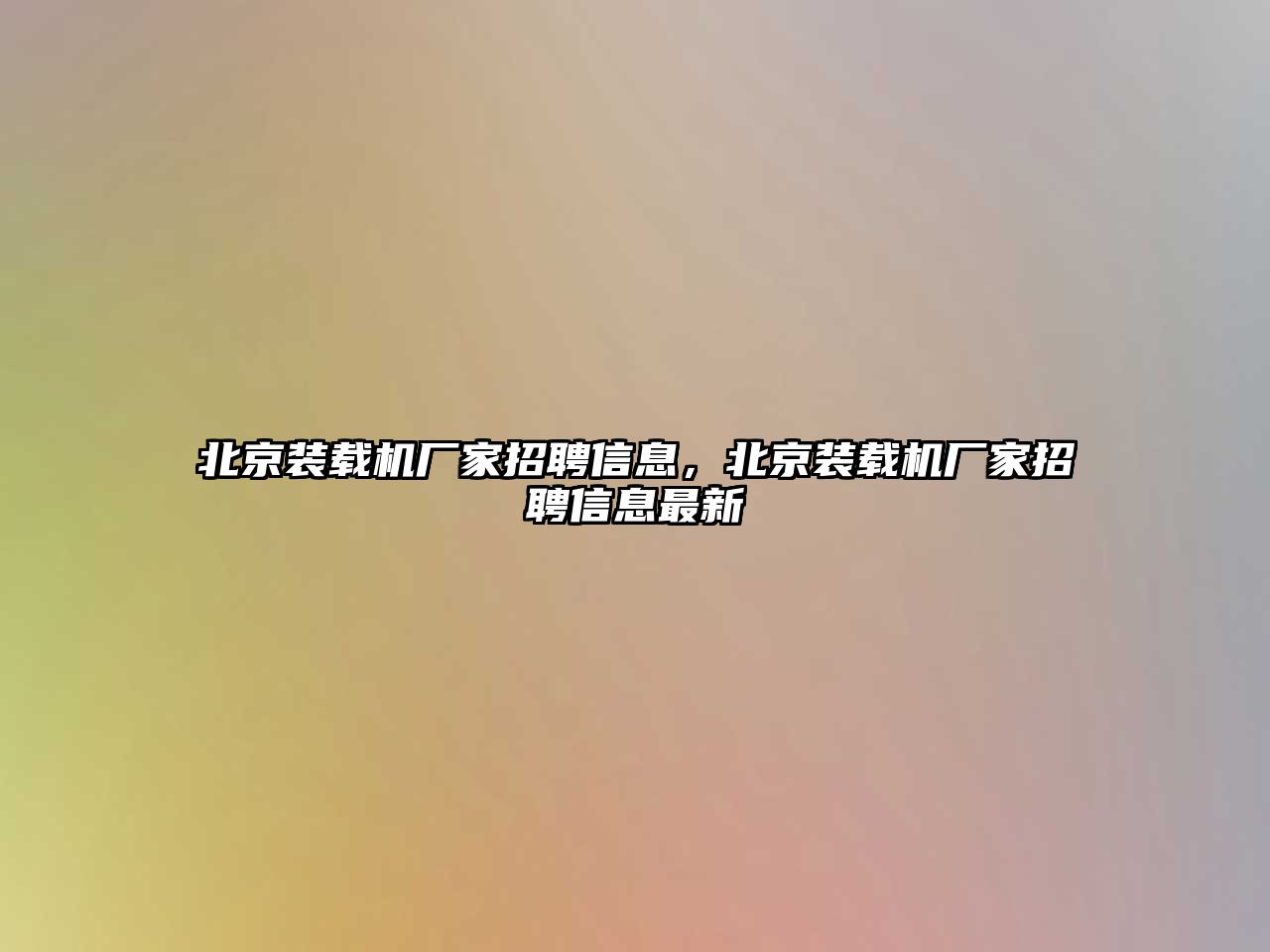 北京裝載機廠家招聘信息，北京裝載機廠家招聘信息最新