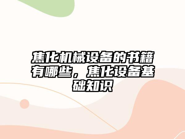 焦化機械設備的書籍有哪些，焦化設備基礎知識