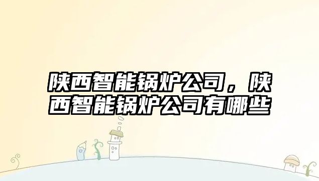 陜西智能鍋爐公司，陜西智能鍋爐公司有哪些