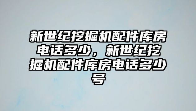 新世紀挖掘機配件庫房電話多少，新世紀挖掘機配件庫房電話多少號