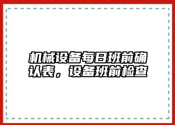 機械設(shè)備每日班前確認(rèn)表，設(shè)備班前檢查