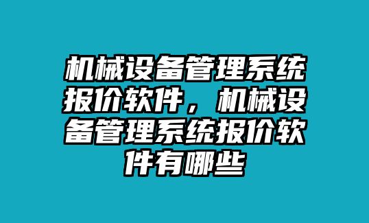 機械設備管理系統(tǒng)報價軟件，機械設備管理系統(tǒng)報價軟件有哪些