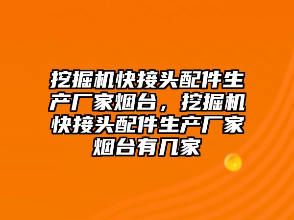 挖掘機快接頭配件生產廠家煙臺，挖掘機快接頭配件生產廠家煙臺有幾家