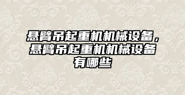 懸臂吊起重機機械設(shè)備，懸臂吊起重機機械設(shè)備有哪些