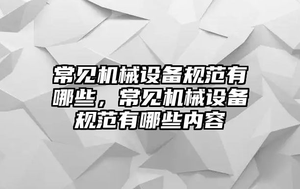 常見機(jī)械設(shè)備規(guī)范有哪些，常見機(jī)械設(shè)備規(guī)范有哪些內(nèi)容