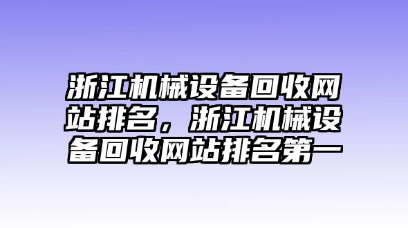 浙江機(jī)械設(shè)備回收網(wǎng)站排名，浙江機(jī)械設(shè)備回收網(wǎng)站排名第一