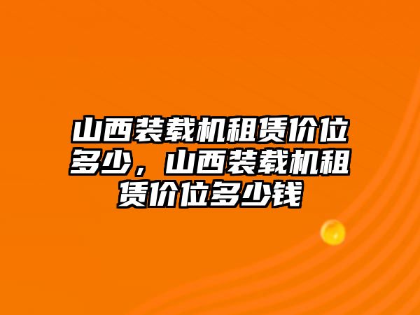 山西裝載機租賃價位多少，山西裝載機租賃價位多少錢