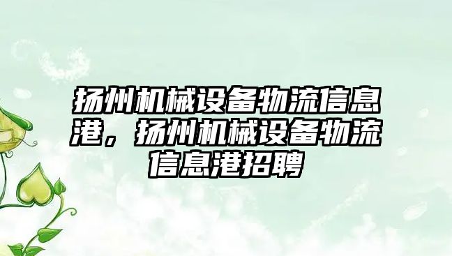 揚州機械設備物流信息港，揚州機械設備物流信息港招聘