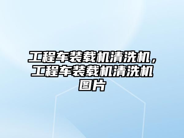 工程車裝載機(jī)清洗機(jī)，工程車裝載機(jī)清洗機(jī)圖片