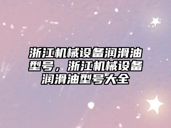 浙江機械設(shè)備潤滑油型號，浙江機械設(shè)備潤滑油型號大全