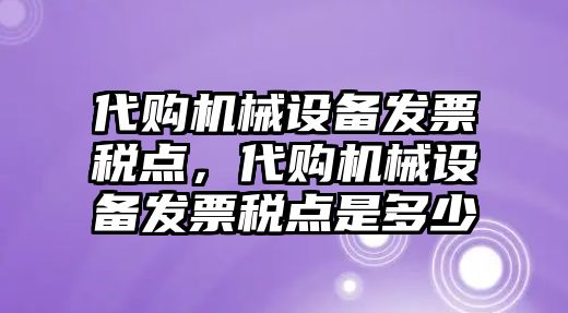 代購機(jī)械設(shè)備發(fā)票稅點(diǎn)，代購機(jī)械設(shè)備發(fā)票稅點(diǎn)是多少