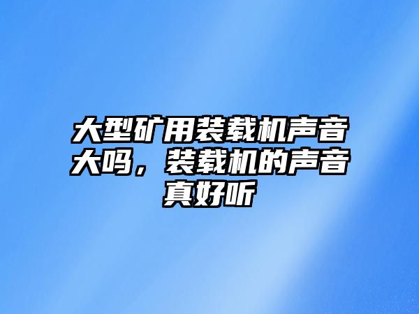 大型礦用裝載機聲音大嗎，裝載機的聲音真好聽