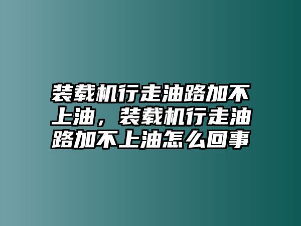 裝載機(jī)行走油路加不上油，裝載機(jī)行走油路加不上油怎么回事