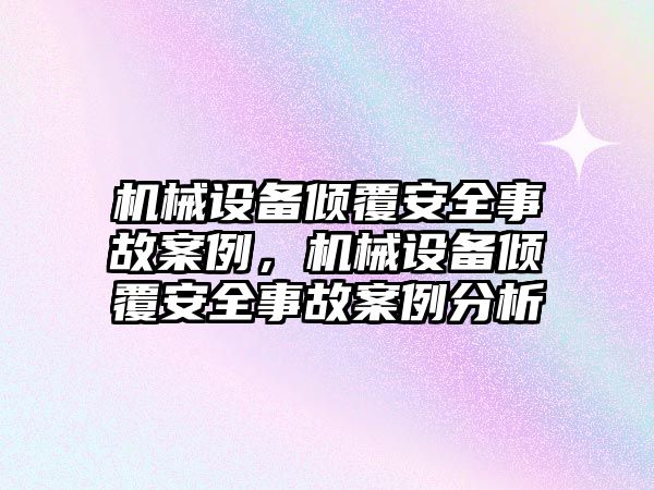 機械設備傾覆安全事故案例，機械設備傾覆安全事故案例分析