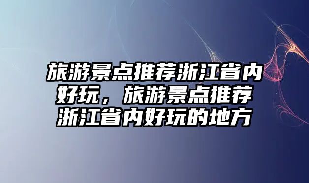 旅游景點推薦浙江省內(nèi)好玩，旅游景點推薦浙江省內(nèi)好玩的地方