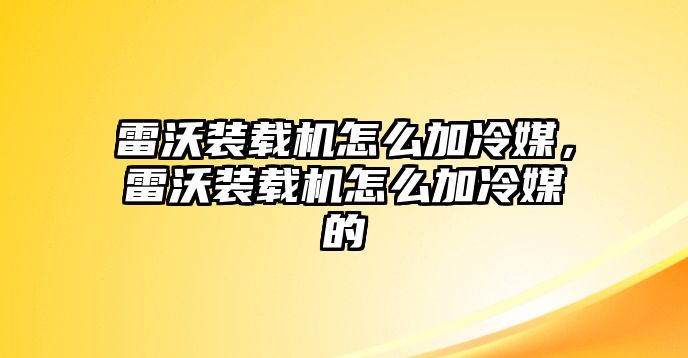 雷沃裝載機怎么加冷媒，雷沃裝載機怎么加冷媒的