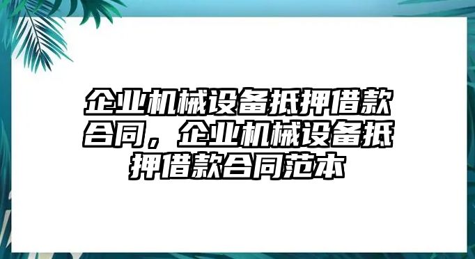 企業(yè)機械設備抵押借款合同，企業(yè)機械設備抵押借款合同范本