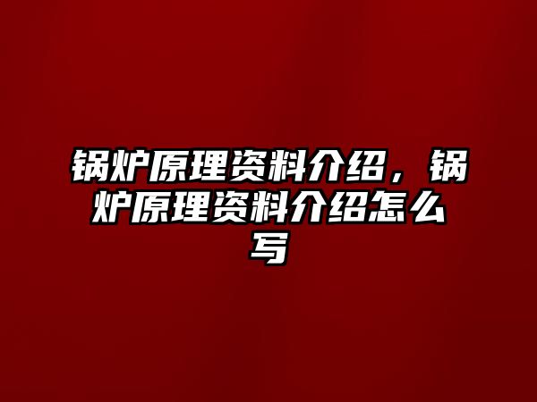 鍋爐原理資料介紹，鍋爐原理資料介紹怎么寫