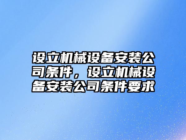 設(shè)立機(jī)械設(shè)備安裝公司條件，設(shè)立機(jī)械設(shè)備安裝公司條件要求