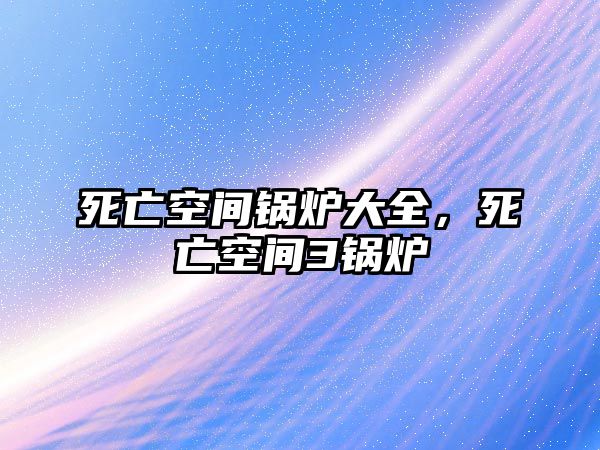 死亡空間鍋爐大全，死亡空間3鍋爐