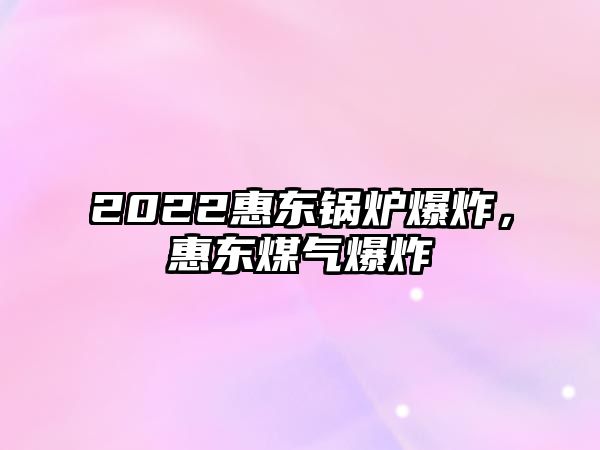 2022惠東鍋爐爆炸，惠東煤氣爆炸