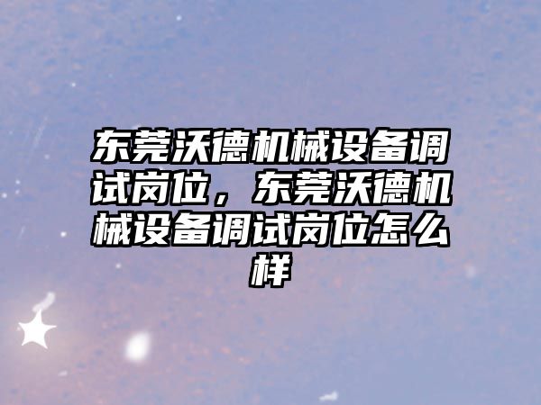 東莞沃德機械設(shè)備調(diào)試崗位，東莞沃德機械設(shè)備調(diào)試崗位怎么樣